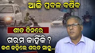 ଆଜି ପ୍ରବଳ ବର୍ଷିବ ! ଶୀତ ଦିନରେ ଗରମ କାହିଁକି ? କଣ କହିଲେ ଶରତ ସାହୁ | Weather | Sarat Sahu | News Room |