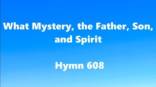 What Mystery, the Father, Son, and Spirit – Hymn 608