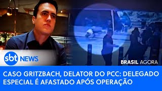 🔴 Brasil Agora: CASO GRITZBACH, DELATOR DO PCC: DELEGADO ESPECIAL É AFASTADO APÓS OPERAÇÃO