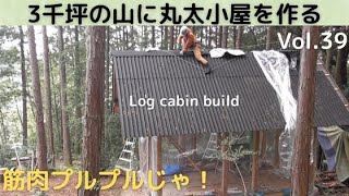 3千坪の山に丸太小屋を作る Vol.39　屋根工事は筋肉プルプルなのじゃ