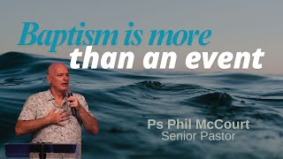 Baptism Is More Than An Event - Ps Phil McCourt - 26/01/2025