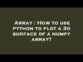 Array : How to use python to plot a 3d surface of a numpy array?