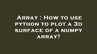 Array : How to use python to plot a 3d surface of a numpy array?