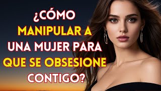 7 Técnicas De Manipulación Para Obsesionar A Cualquier Mujer | Psicología Femenina