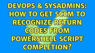 DevOps & SysAdmins: How to get SCCM to recognize return codes from Powershell script completion?