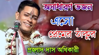 এসো প্রেমের ও ঠাকুর.. প্রহ্লাদ দাস অধিকারী ভজন / Prahlad Das Adhikari vajan 2024 ।।