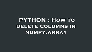 PYTHON : How to delete columns in numpy.array