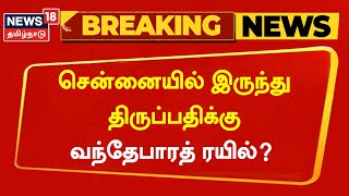 Breaking News | சென்னையில் இருந்து திருப்பதிக்கு வந்தேபாரத் ரயில்? | Chennai | Tirupati