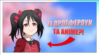 ΤΙ ΠΡΟΣΦΕΡΟΥΝ ΤΑ ANIME?!