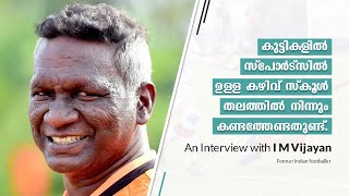 കുട്ടികളിൽ സ്‌പോർട്സിൽ ഉള്ള കഴിവ് സ്കൂൾ തലത്തിൽ നിന്നും കണ്ടത്തേണ്ടതുണ്ട്.Interview with I M Vijayan