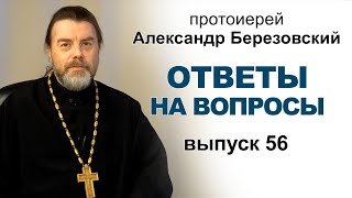 Ответы на вопросы. Протоиерей Александр Березовский. Выпуск 56