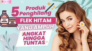 5 PRODUK PENGHILANG FLEK HITAM YANG AMPUH ANGKAT FLEK HITAM HINGGA TUNTAS