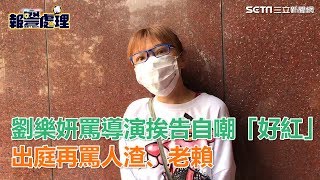 劉樂妍自嘲「好紅喔」罵導演挨告　出庭再罵人渣、老賴｜三立新聞網SETN.com