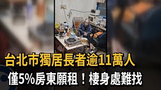 台北市獨居長者逾11萬人　僅5％房東願租！棲身處難找－民視新聞