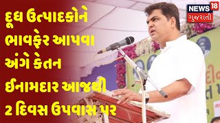 દૂધ ઉત્પાદકોને ભાવફેર આપવા અંગે કેતન ઈનામદાર આજથી 2 દિવસ ઉપવાસ પર | News18 Gujarati