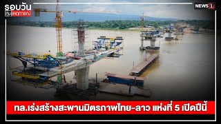 ทล.เร่งสร้างสะพานมิตรภาพไทย-ลาว แห่งที่ 5 เปิดปีนี้ : รอบวันทันเหตุการณ์ 17.00 น./ วันที่ 12 ส.ค.67