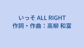 いっそ ALL RUGHT / 作詞・作曲：高柳和富