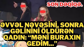 SON DƏQİQƏ.Əvvəl nəvəsini, sonra gəlininiAMANSIZCASINA CANINA QIYAN ANA-DANIŞDI.