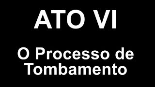 06 Ato VI   O Processo de Tombamento