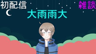 【初配信】大雨雨大！雑談！