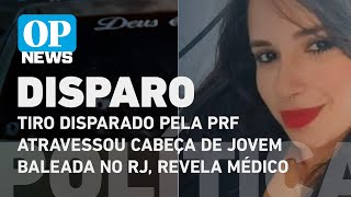 Tiro disparado pela PRF atravessou cabeça de jovem baleada no RJ, revela médico | O POVO News