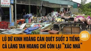 Quảng Bình: Lũ dữ kinh hoàng càn quét suốt 3 tiếng, cả làng tan hoang chỉ còn lại ‘xác nhà’