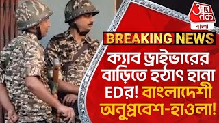 Breaking: ক্যাব ড্রাইভারের বাড়িতে হঠাৎ হানা EDর! বাংলাদেশী অনুপ্রবেশ-হাওলা! North 24 Parganas News