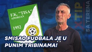 Smisao fudbala je u punim tribinama! - FK Tisa Adorjan ✈️ XTIP SA TERENA