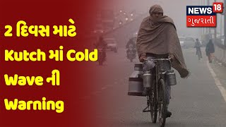 2 દિવસ માટે Kutch માં Cold Wave ની Warning | News18 Gujarati