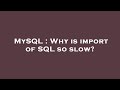 MySQL : Why is import of SQL so slow?
