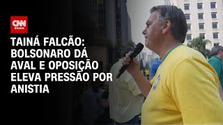 Tainá Falcão: Bolsonaro dá aval e oposição eleva pressão por anistia | BASTIDORES CNN