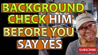 BACKGROUND CHECK HIM BEFORE YOU SAY YES : Relationship advice goals \u0026 tips