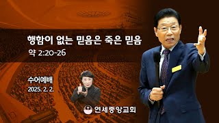 [수어예배] 행함이 없는 믿음은 죽은 믿음 2025-02-02 [연세중앙교회 윤석전 목사]