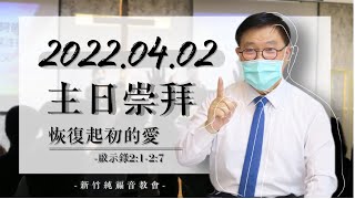2022.04.02 新竹純福音主日崇拜_【主日證道】恢復起初的愛│ 張漢業 牧師