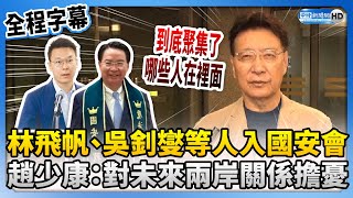 【全程字幕】林飛帆、吳釗燮等人入國安會　趙少康：對未來兩岸關係擔憂 @ChinaTimes