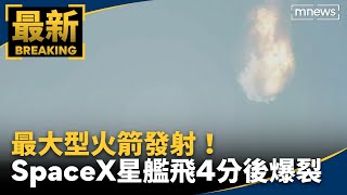 最大型火箭發射！　SpaceX星艦飛4分鐘後爆裂｜#鏡新聞