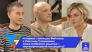 Леонид Фейгин и Максим Тужакаев: жизнь особенного родителя - жертвоприношение или радость?