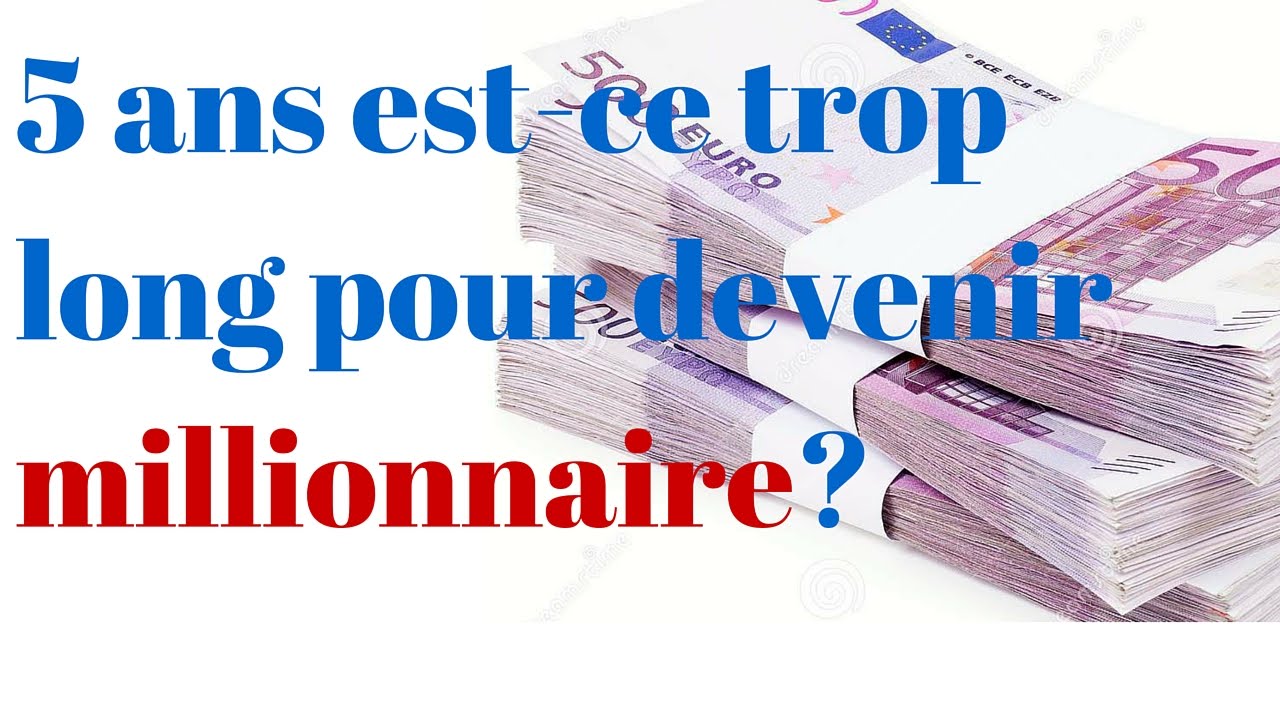 Devenir Millionnaire - 5 Ans Est-ce Trop Long? - YouTube