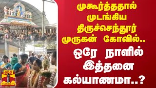 முகூர்த்ததால் முடங்கிய திருச்செந்தூர் முருகன் கோவில்.. ஒரே நாளில் இத்தனை கல்யாணமா..? | Thiruchendur