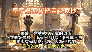 完結沙雕權謀爽文：皇帝登基後把自己家抄了，蕭琅一登基就抄了我的母族，立側妃為後，所有人都料定我盛寵不再，我卻有億點點心虛，因為他抄的是他的家，不是我的家.…..#古言 #宫墙往事 #宫斗 #一口气看完