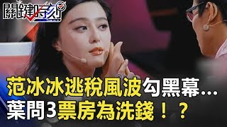 范冰冰逃稅風波勾出中國演藝圈黑幕… 《葉問3》票房為洗錢而生！？ 關鍵時刻 20180803-1朱學恒 劉燦榮