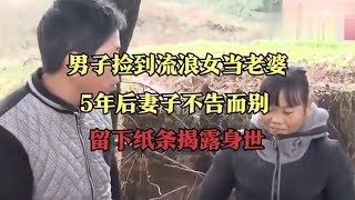 男子捡到流浪女当老婆，5年后妻子不告而别，留下纸条揭露身世