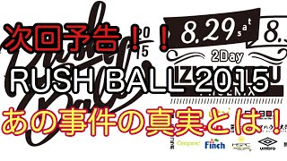 次回予告！【RUSH BALL 2015】あの事件の真実！？