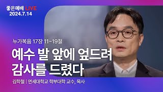 [7/14 LIVE] 예수 발 앞에 엎드려 감사를 드렸다 | 김학철 목사, 연세대학교 학부대학 교수 | 누가복음 17장 11-19절