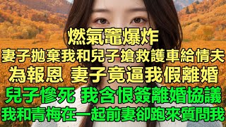 燃氣竈爆炸，妻子拋棄我和兒子搶救護車給情夫，為報恩，妻子竟逼我假離婚，兒子慘死，我含恨簽離婚協議，離婚後，我和青梅在一起前妻卻跑來質問我，我：學你的。