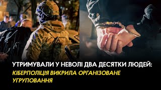 Утримували у неволі два десятки людей: кіберполіцейські викрили організоване угруповання