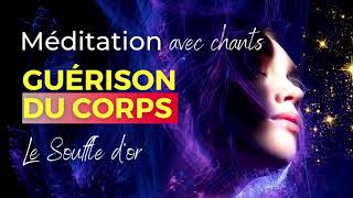 MÉDITATION de GUÉRISON puissante - Guérison du Corps - Le Souffle d'Or - Méditation avec chants🎙