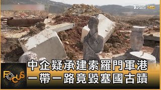 中國大陸企業疑承建索羅門軍港 一帶一路竟毀塞國古蹟｜方念華｜FOCUS全球新聞 20230323