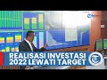 Lampaui Target dari Jokowi, Bahlil Sebut Realisasi Investasi 2022 Capai Rp 1.207 Triliun