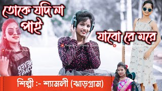 Toke Jadi Na Pai Jabo More |আমি তোকে যদি না পাই যাবো মরে  Shyamali | New Purulia Jhargram Jhumur